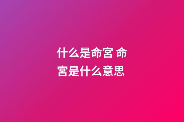 什么是命宮 命宮是什么意思-第1張-觀點-玄機派